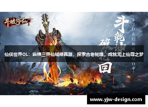 仙侠世界OL：纵横三界仙域修真路，探索古老秘境，成就无上仙尊之梦